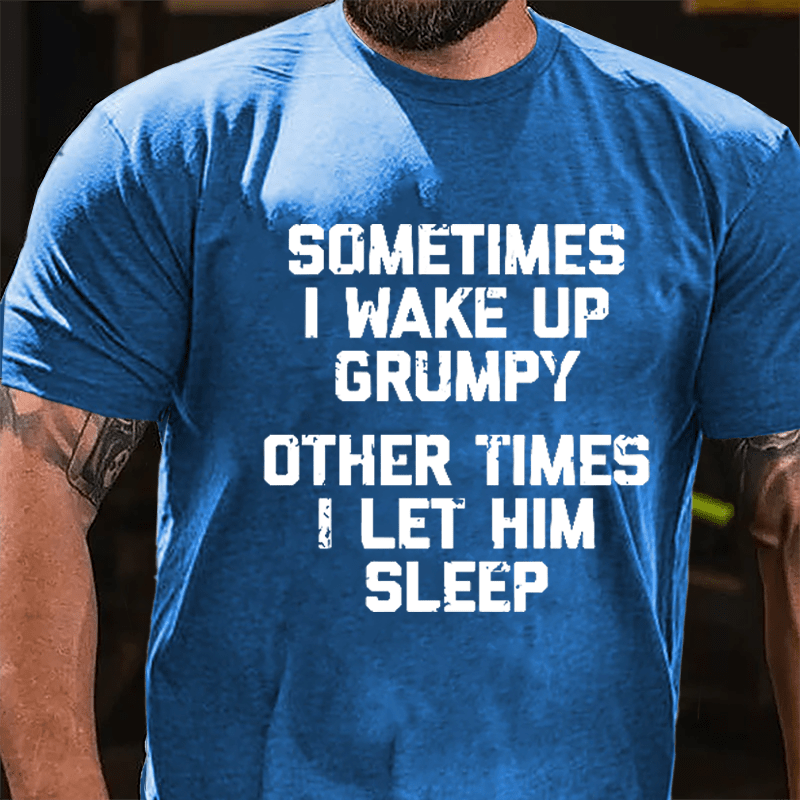 Sometimes I Wake Up Grumpy Other Times I Let Him Sleep Cotton T-shirt