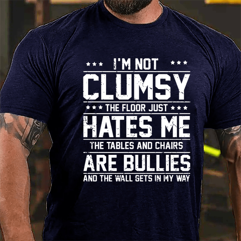 I'm Not Clumsy The Floor Hates Me The Tables And Chairs Are Bullies Funny Cotton T-shirt