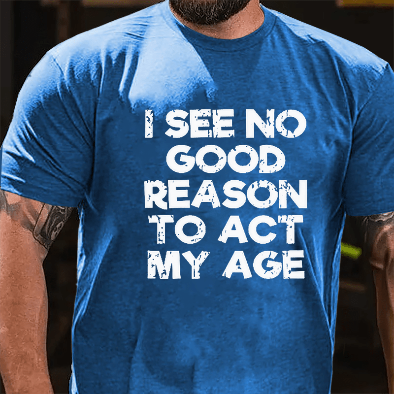 Men's I See No Good Reason To Act My Age Cotton T-shirt