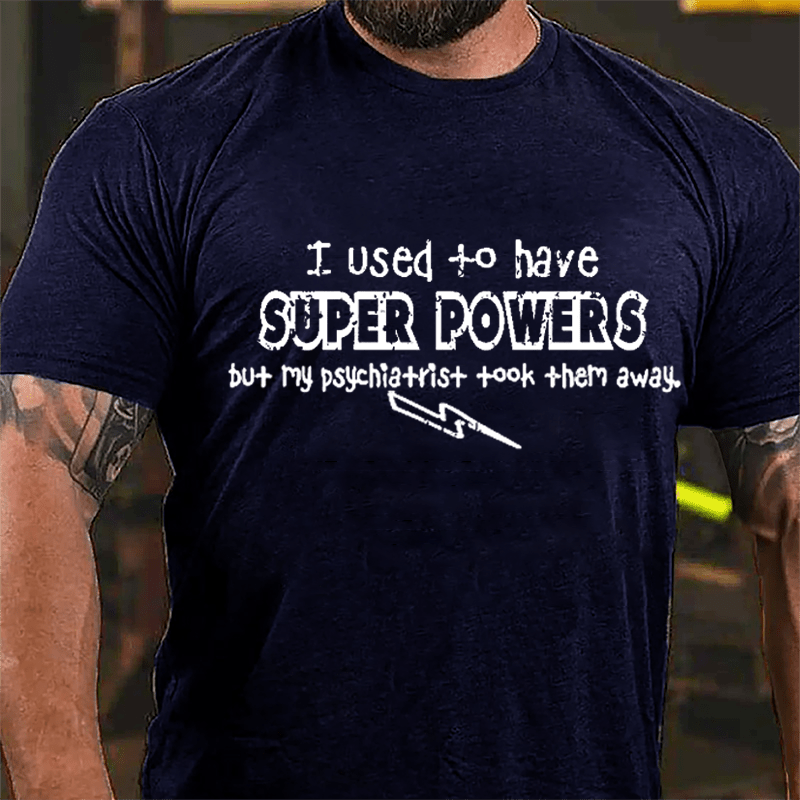 I Used To Have Super Powers But My Psychiatrist Took Them Away Cotton T-shirt