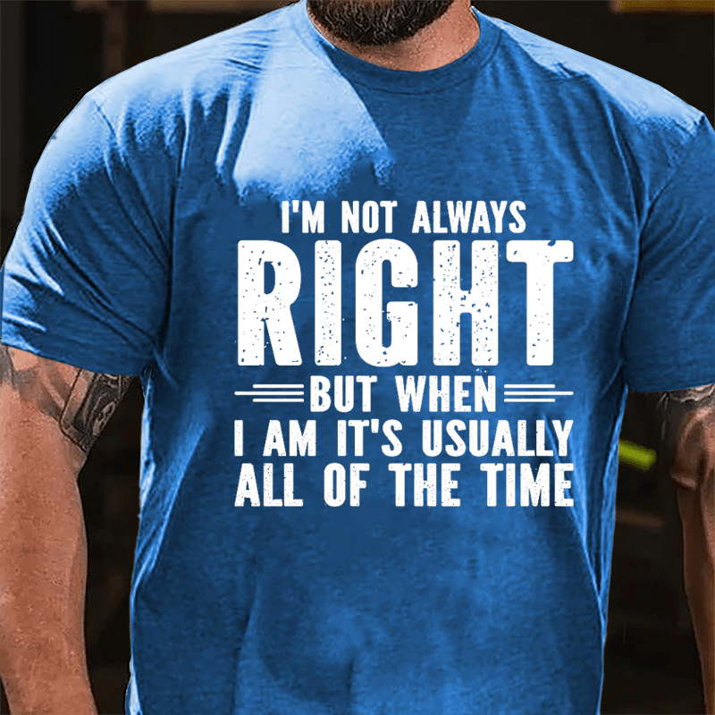 I'm Not Always Right But When I Am It's Usually All Of The Time Cotton T-shirt