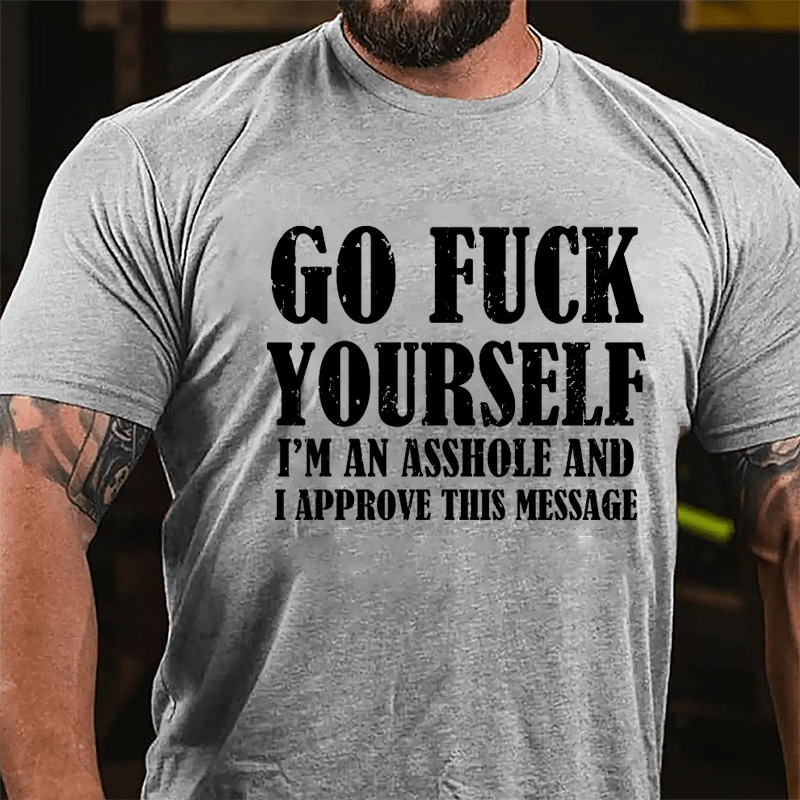 Go Fuck Yourself I'm An Asshole And I Approve This Message Cotton T-shirt