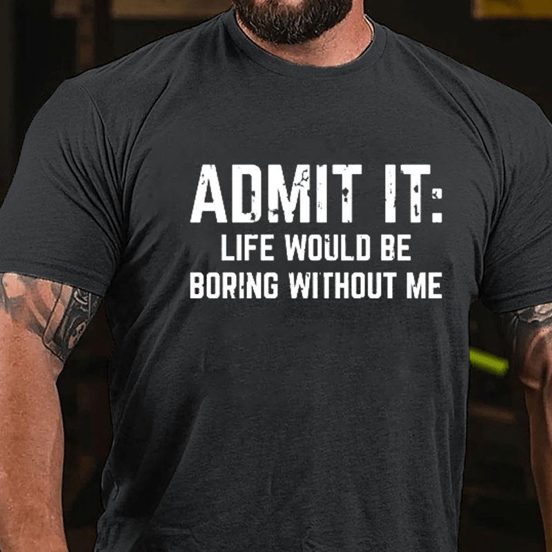 Admit It: Life Would Be Boring Without Me Cotton T-shirt