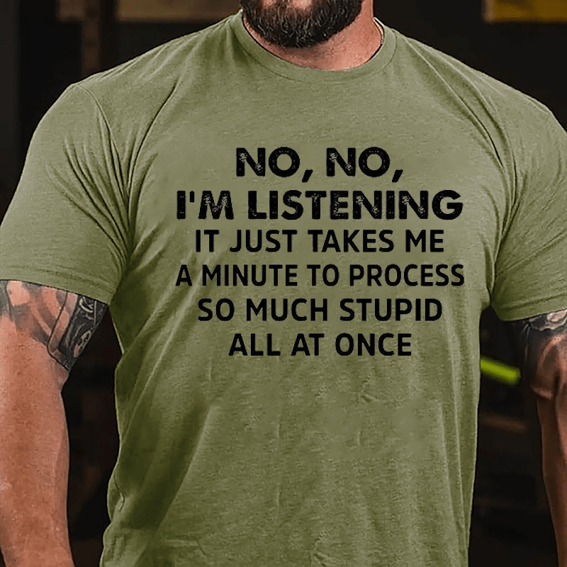 No No I'm Listening It Just Takes Me A Minute To Process So Much Stupid All At Once Cotton T-shirt