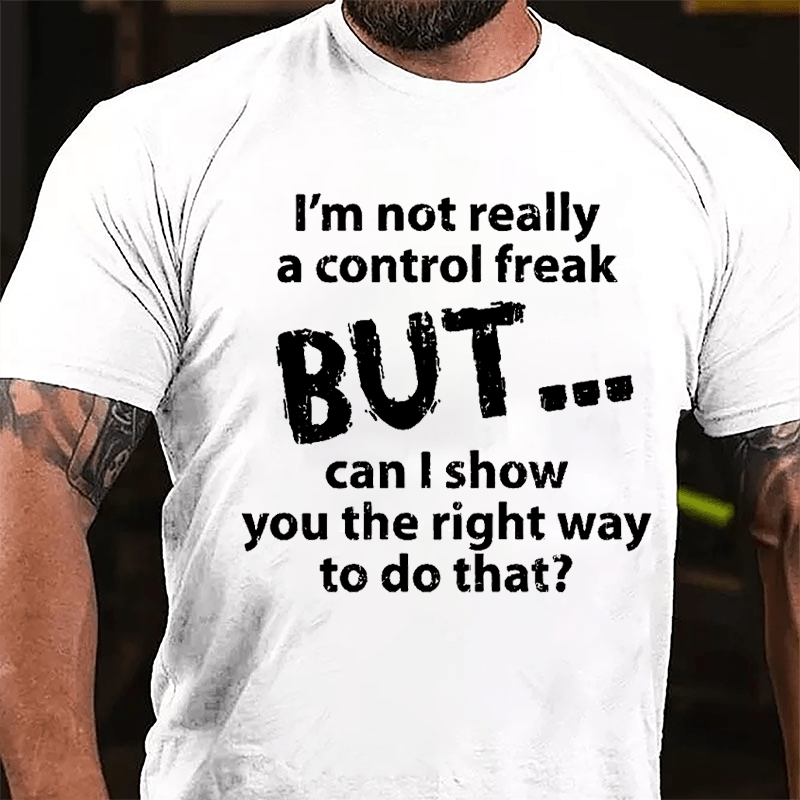 I'm Not Really A Control Freak But Can I Show You The Right Way To Do That Cotton T-shirt