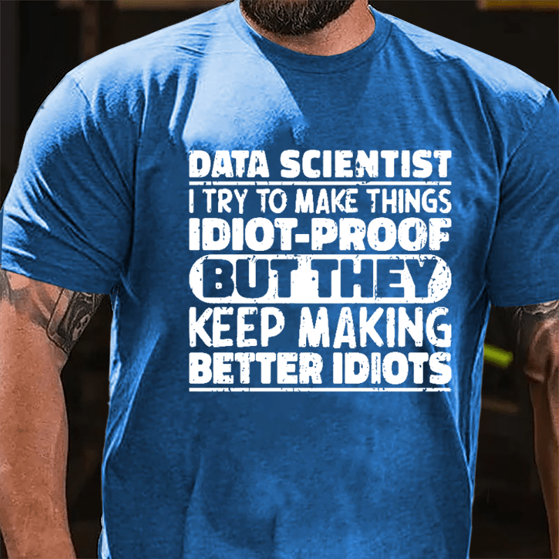 Data Scientist I Try To Make Things Idiot-proof But They Keep Making Better Idiots Cotton T-shirt