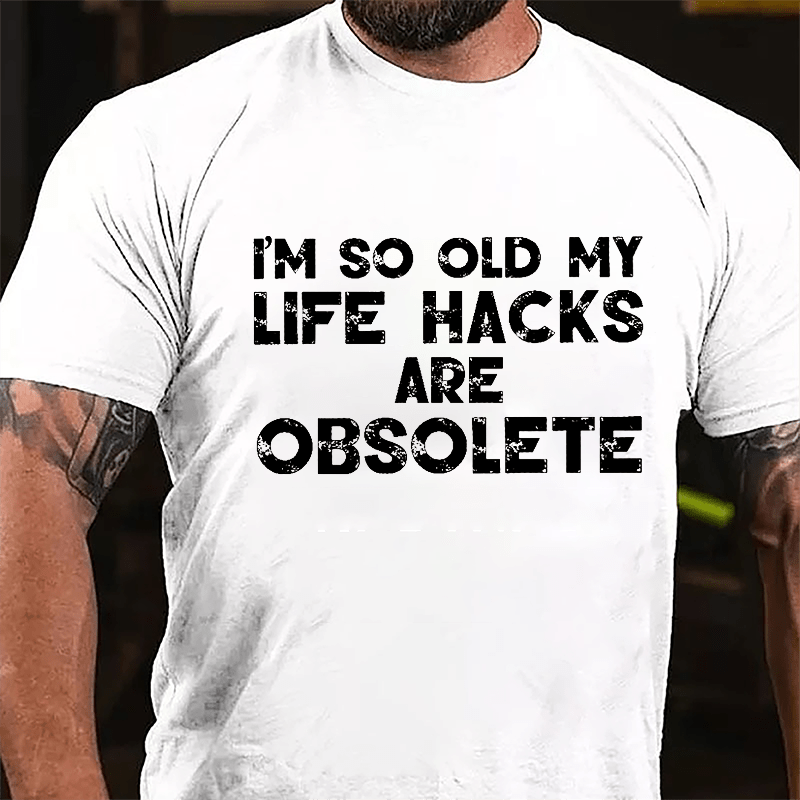 I'm So Old My Life Hacks Are Obsolete Cotton T-shirt