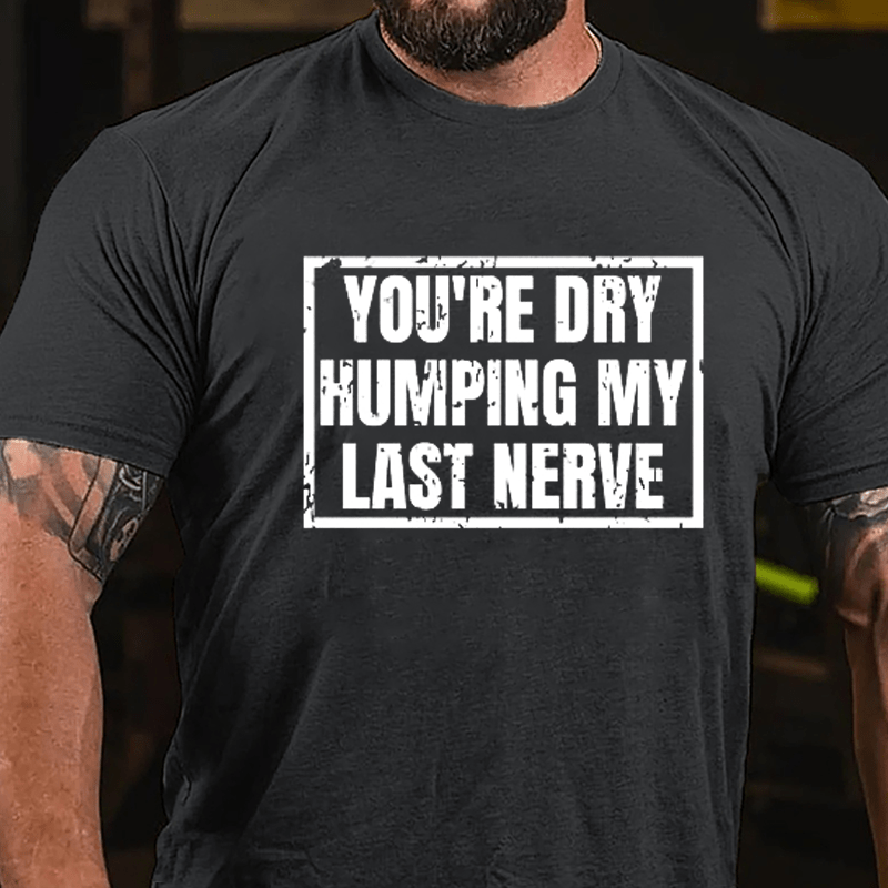 Men's You're Dry Humping My Last Nerve Cotton T-shirt