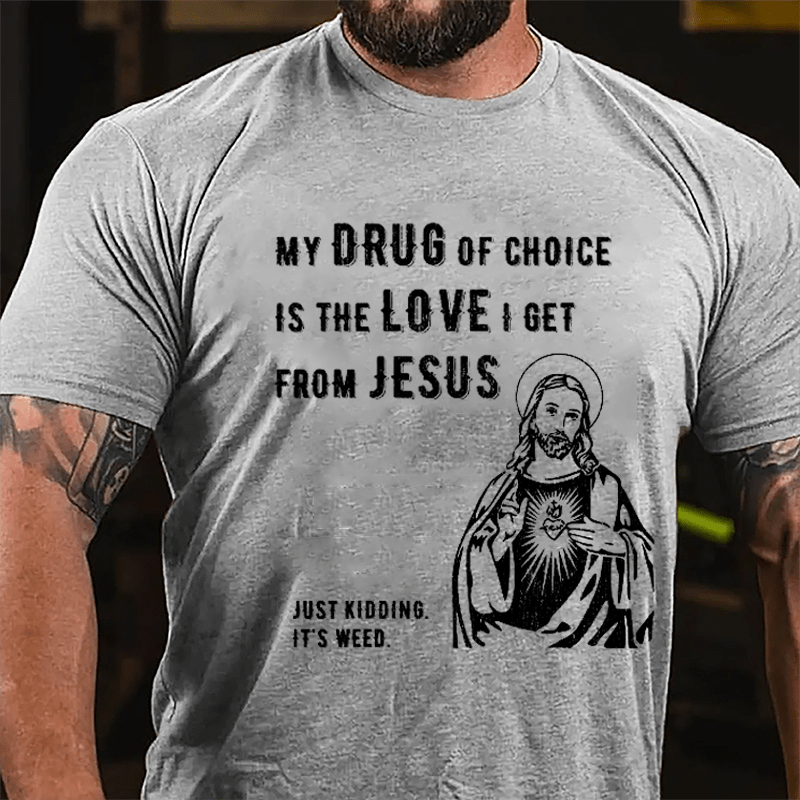 My Drug Of Choice Is The Love I Get From Jesus (Just Kidding, It's Weed) Cotton T-shirt