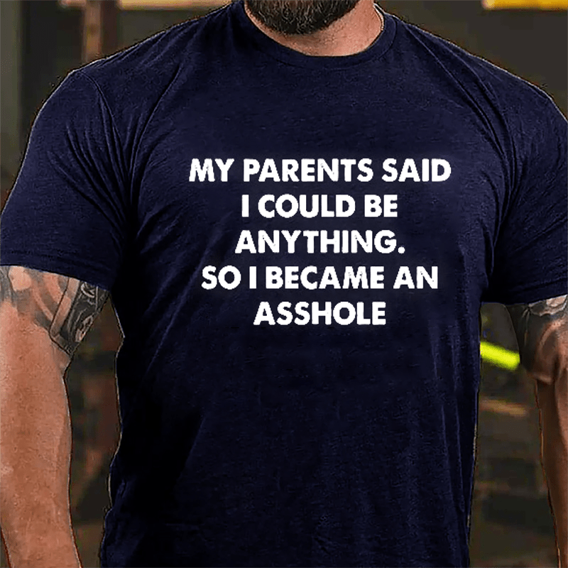 My Parents Said I Could Be Anything So I Became An Asshole Cotton T-shirt