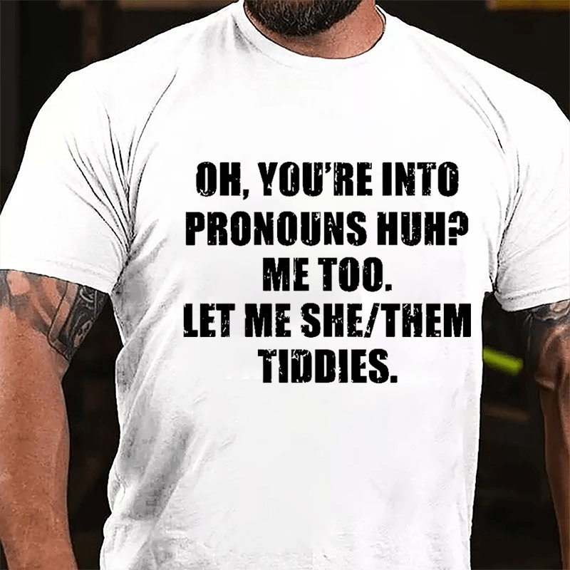 OH You're Into Pronouns Huh Mee Too Let Me She Them Tiddies Cotton T-shirt