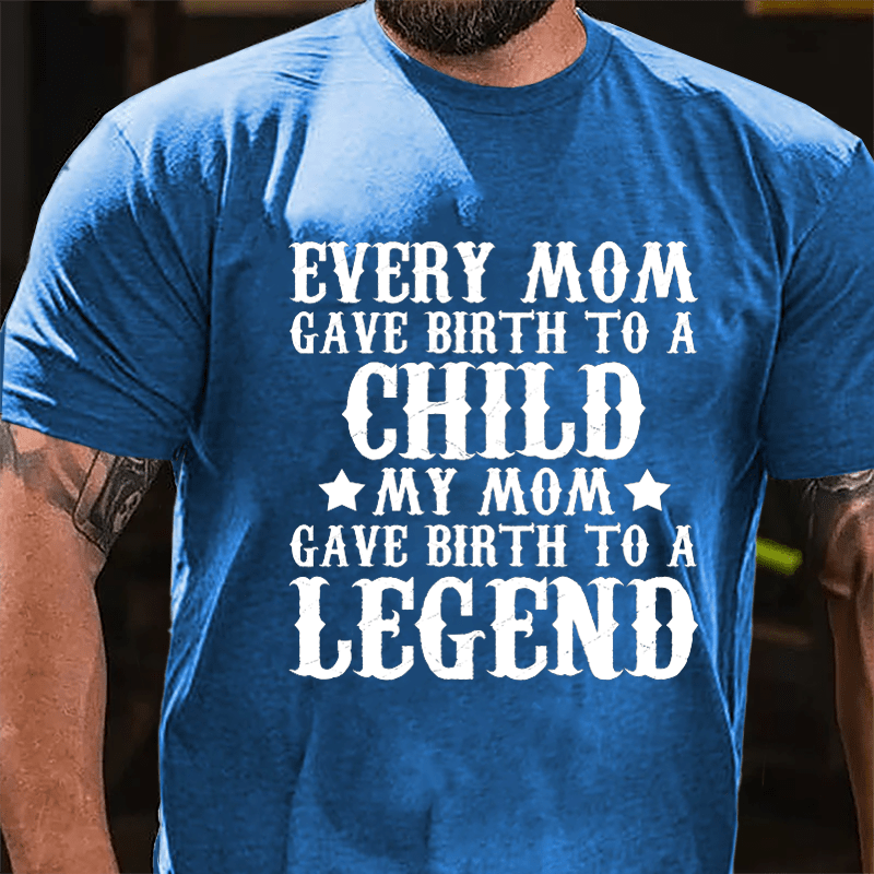 Every Mom Gave Birth To A Child My Mom Gave Birth To A Legend Cotton T-shirt