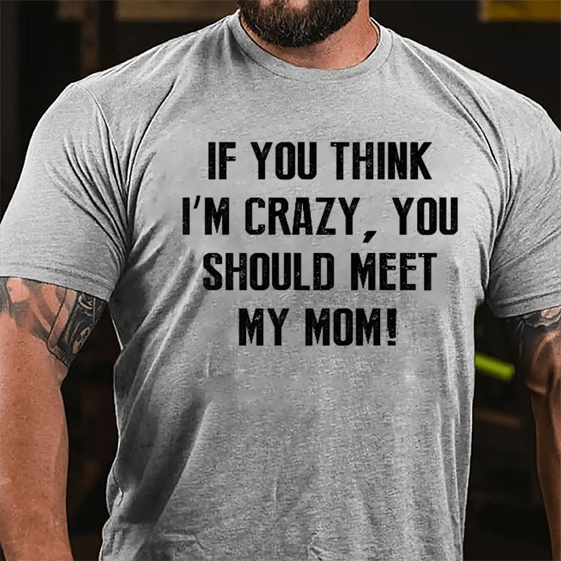 If You Think I'm Crazy You Should Meet My Mom Cotton T-shirt