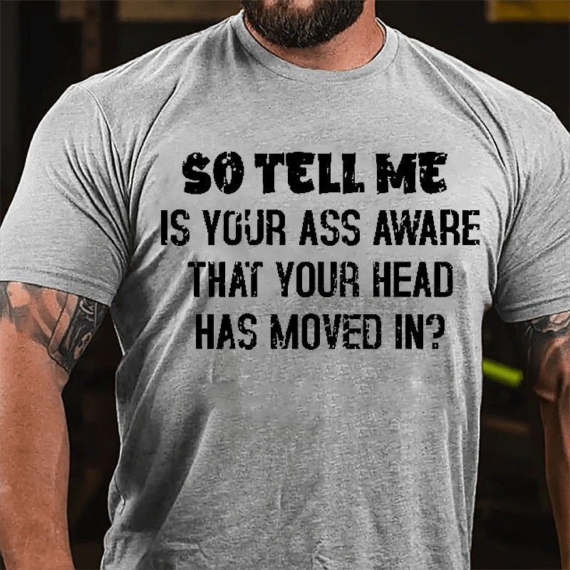 So Tell Me Is Your Ass Aware That Your Head Has Moved In Funny Sarcastic Cotton T-shirt