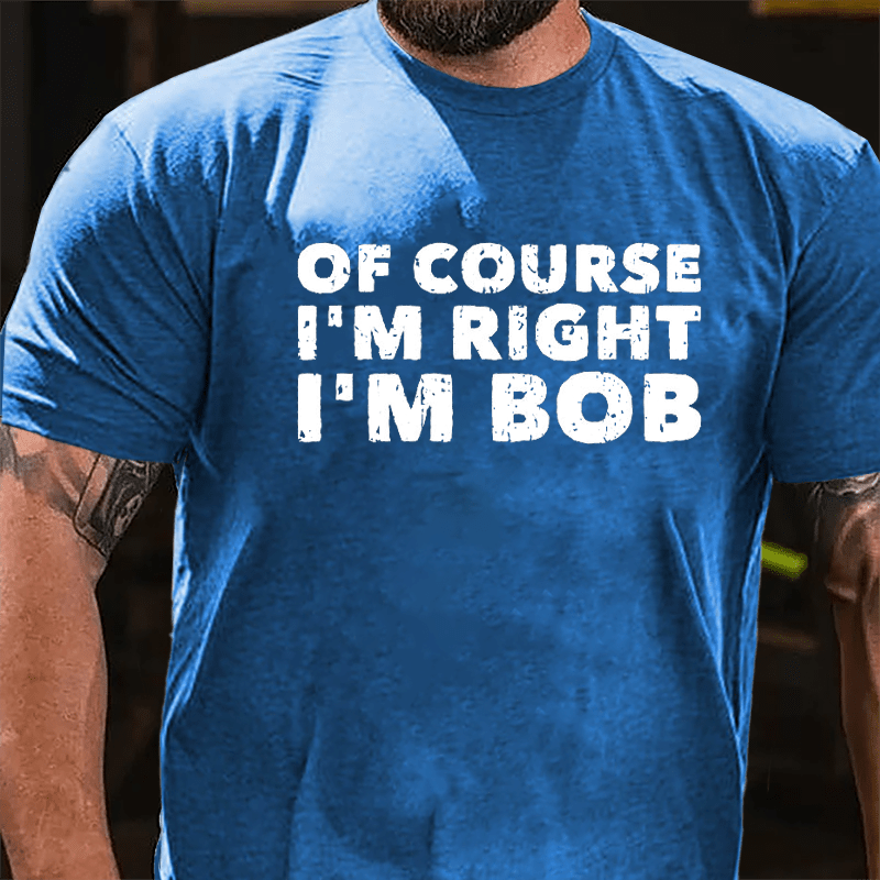 Of Course I'm Right I'm Bob Cotton T-shirt