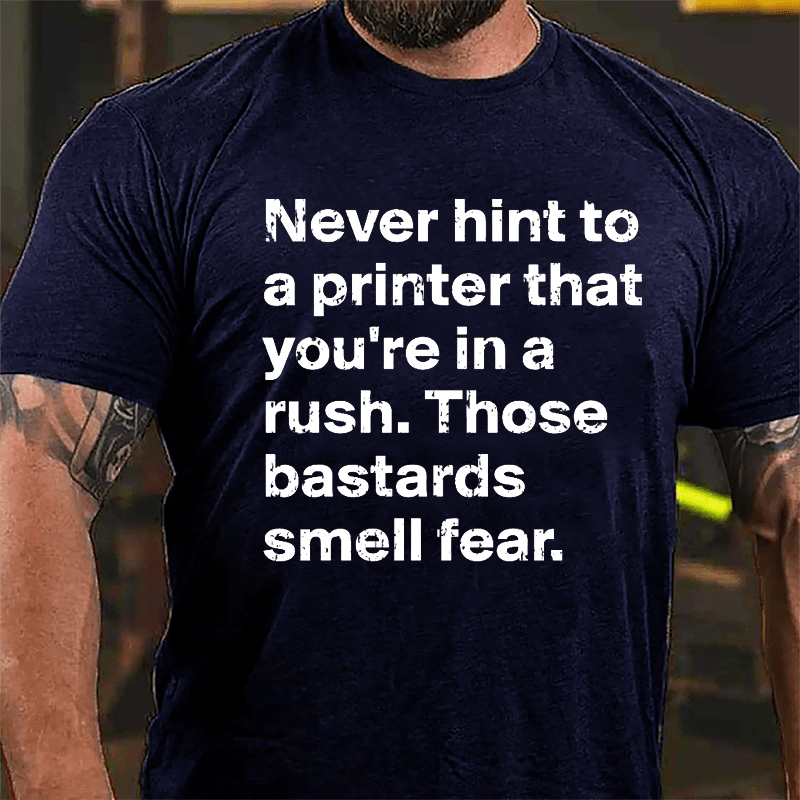 Never Hint To A Printer That You're In A Rush Those Bastards Smell Fear Cotton T-shirt