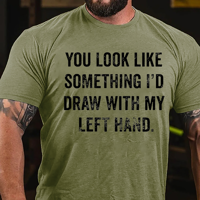 You Look Like Something I'd Draw With My Left Hand Cotton T-shirt