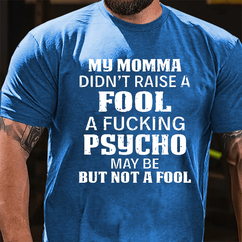 Men's My Momma Didn't Raise A Fool A Fucking Psycho May Be But Not A Fool Cotton T-shirt