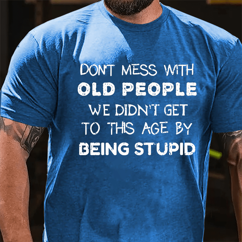 Men's Don't Mess With Old People We Didn't Get This Age By Being Stupid Cotton T-shirt