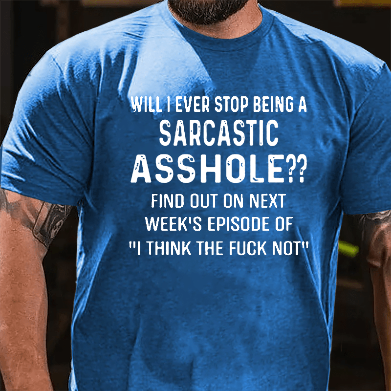 Will I Ever Stop Being A Sarcastic Asshole Cotton T-shirt