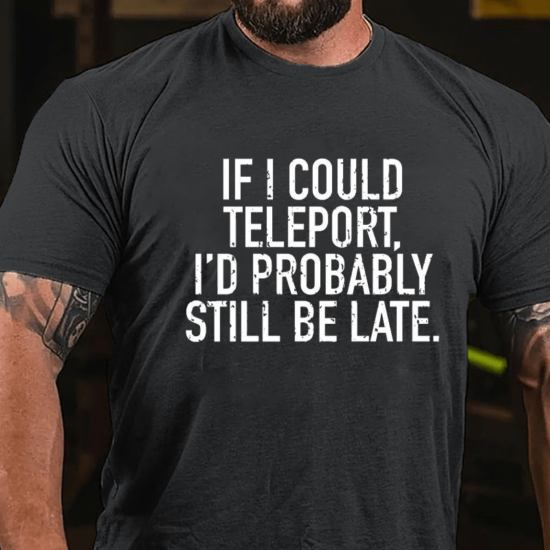 If I Could Teleport I'd Probably Still Be Late Cotton T-shirt