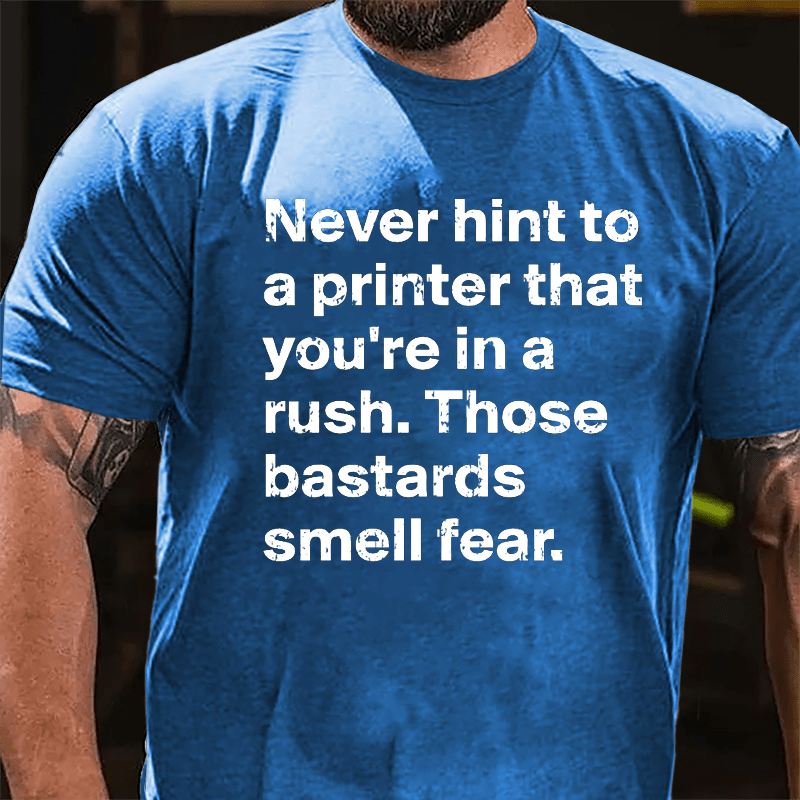 Never Hint To A Printer That You're In A Rush Those Bastards Smell Fear Cotton T-shirt