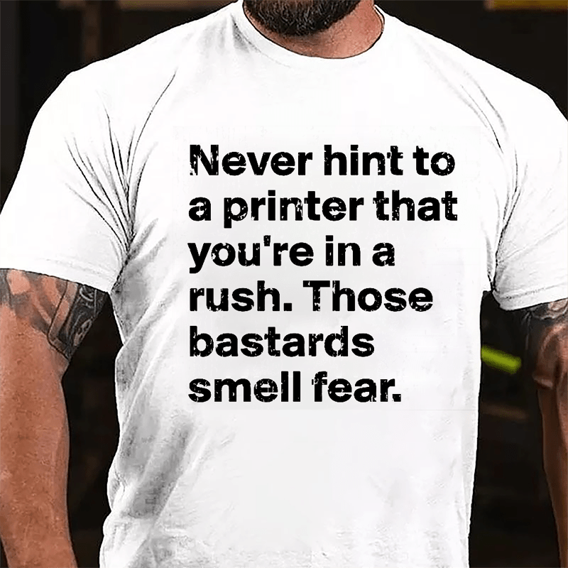 Never Hint To A Printer That You're In A Rush Those Bastards Smell Fear Cotton T-shirt