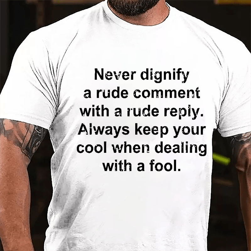 Never Dignify A Rude Comment With A Rude Reply Always Keep Your Cool When Dealing With A Fool Cotton T-shirt