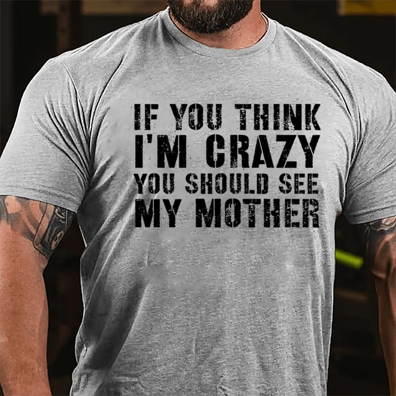 If You Think I'm Crazy You Should See My Mother Funny Cotton T-shirt