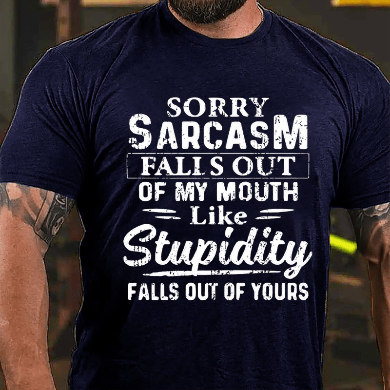 Sorry Sarcasm Falls Out Of My Mouth Like Stupidity Falls Out Of Yours Sarcastic Cotton T-shirt