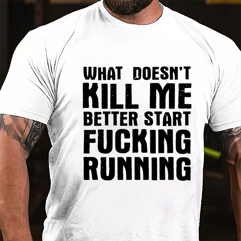 What Doesn't Kill Me Better Start Fucking Running Cotton T-shirt