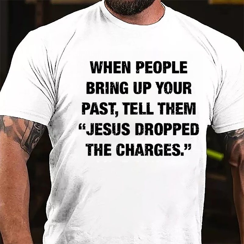 When People Bring Up Your Past Tell Them "Jesus Dropped The Charges" Cotton T-shirt