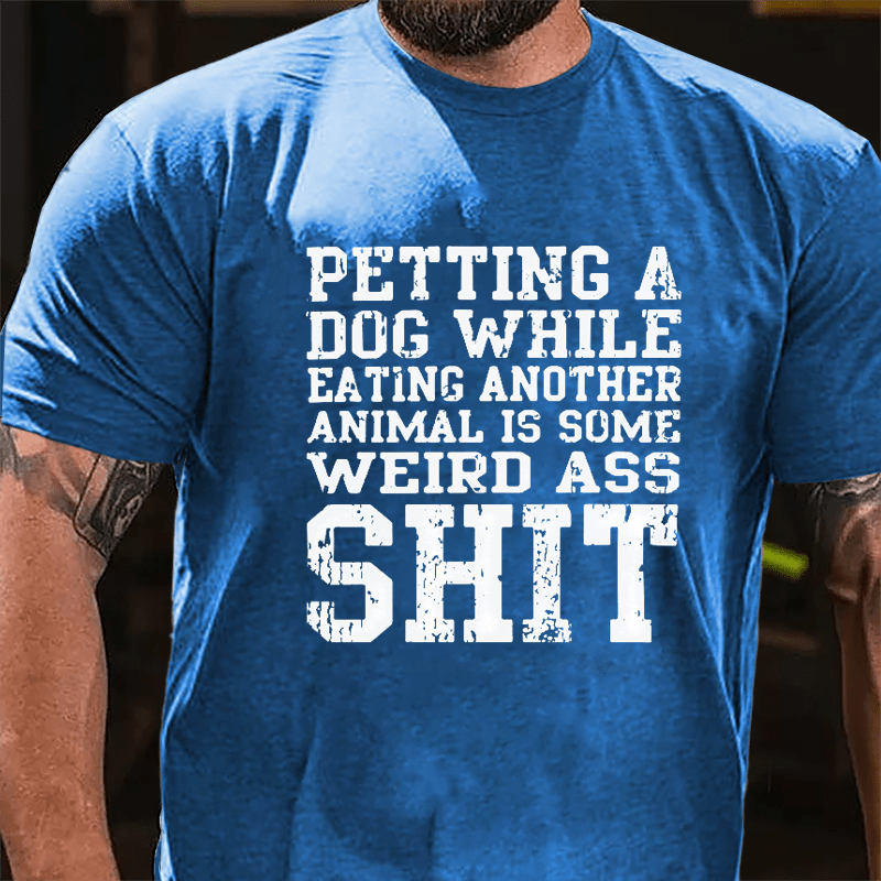 Petting A Dog While Eating Another Animal Is Some Weird Ass Shit Cotton T-shirt