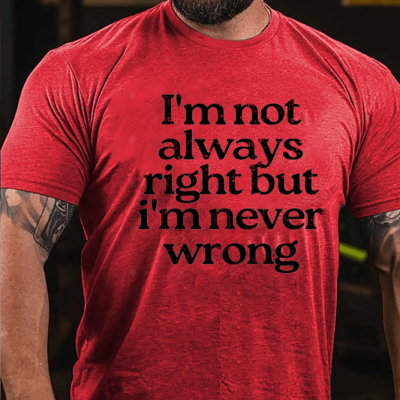 I'm Not Always Right But I'm Never Wrong Cotton T-shirt