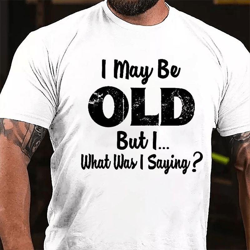 I May Be Old But I... What Was I Saying Cotton T-shirt