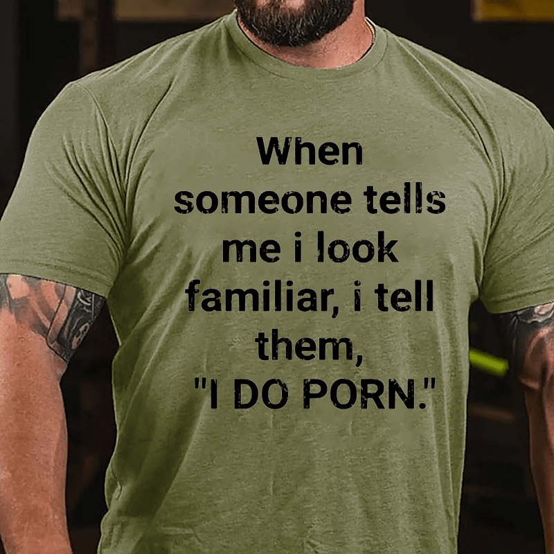 When Someone Tells Me I Look Familiar I Tell Them I Do Porn Cotton T-shirt