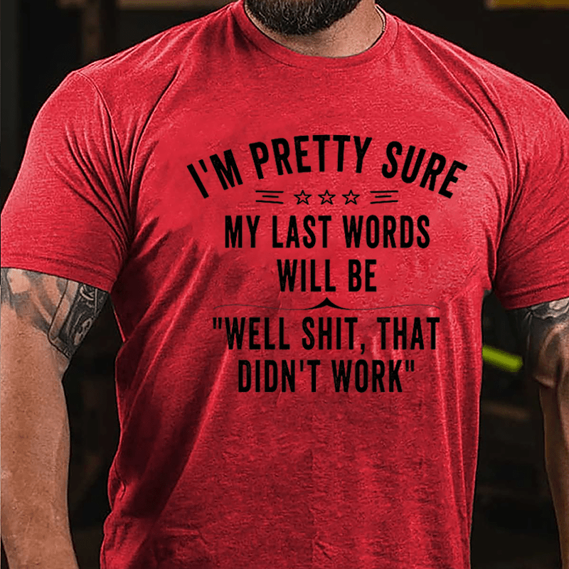 I'm Pretty Sure My Last Words Will Be Well Shit That Didn't Work Men's Cotton T-shirt