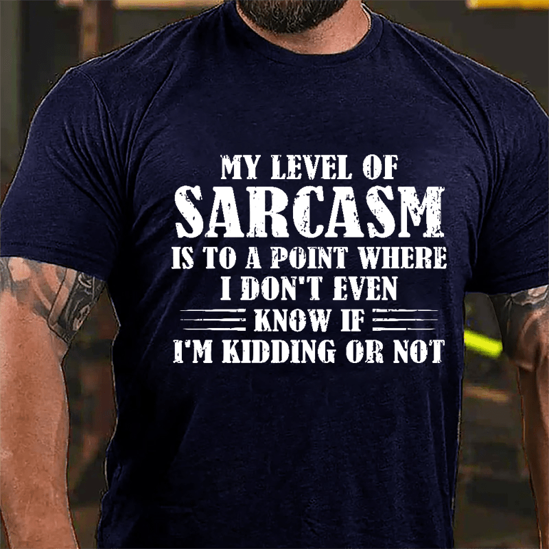 My Level Of Sarcasm Is To A Point Where I Don't Even Know If I'm Kidding Or Not Cotton T-shirt