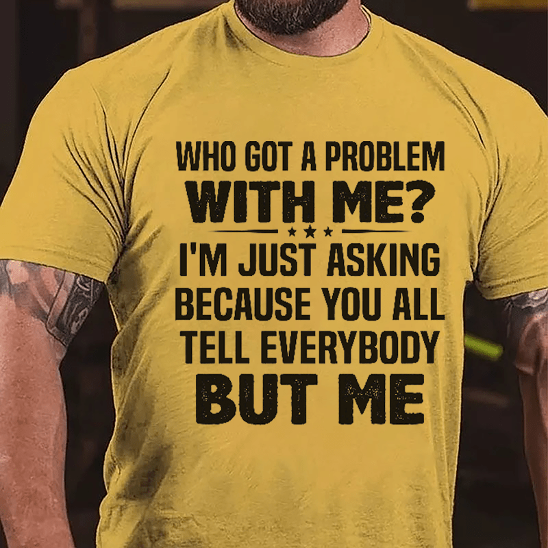 Who Got A Problem With Me I'm Just Asking Because You All Tell Everybody But Me Cotton T-shirt