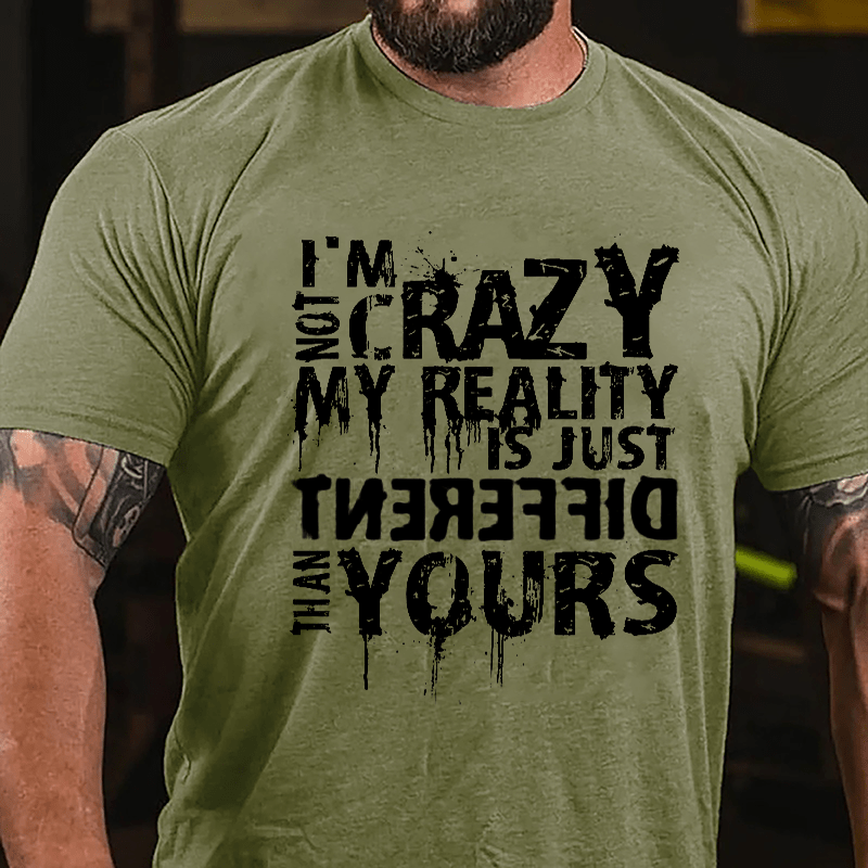 I'm Not Crazy My Reality Is Just Different Than Yours Cotton T-shirt