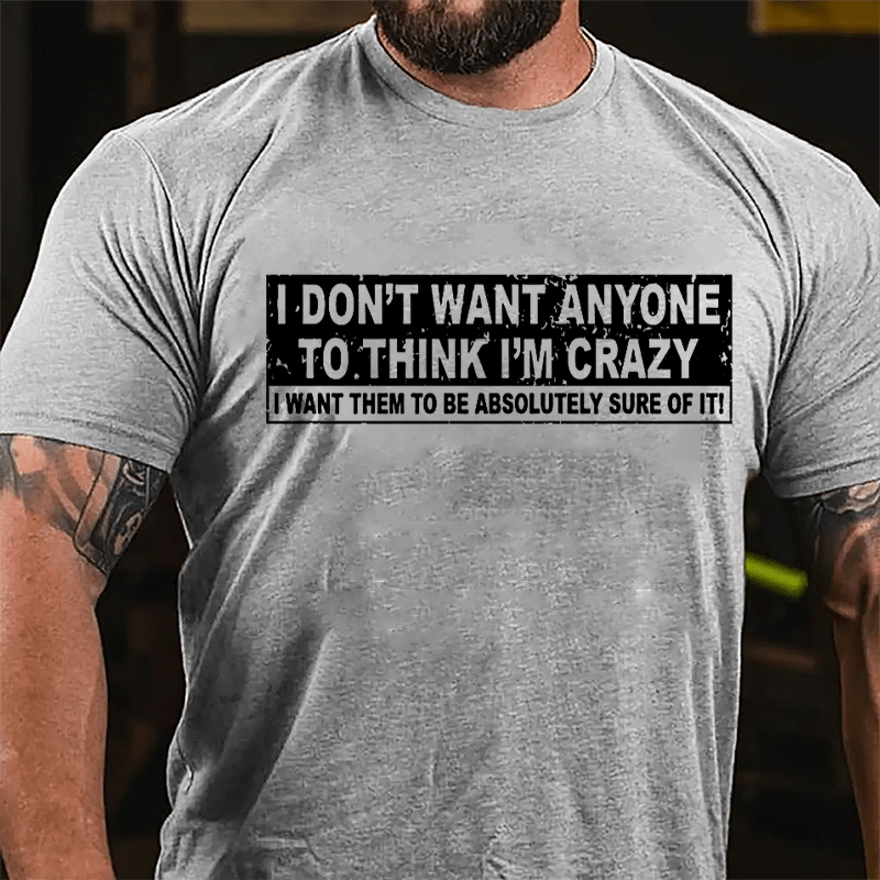 I Don't Want Anyone To Think I'm Crazy I Want Them To Be Absolutely Sure Of It Cotton T-shirt