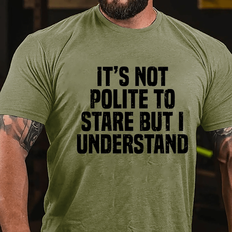 It's Not Polite To Stare But I Understand Cotton T-shirt