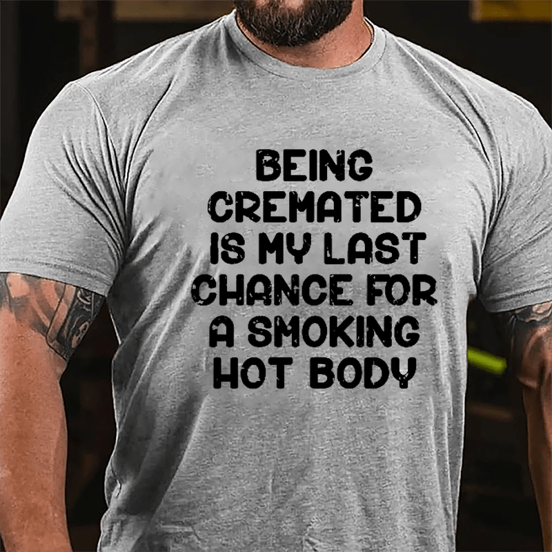 Men's Being Cremated Is Last Chance For A Smoking Hot Body Cotton T-shirt