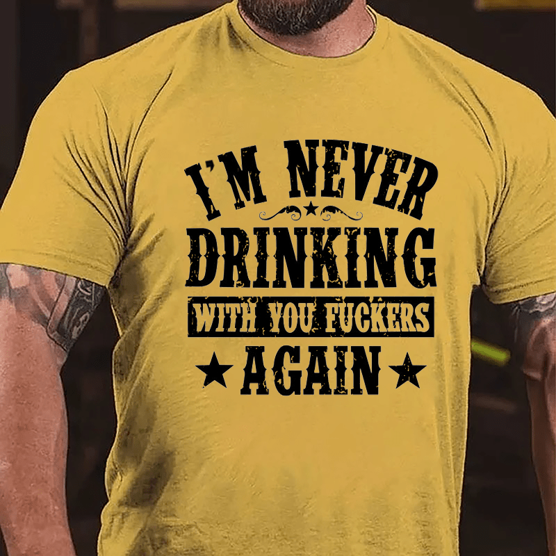 I'm Never Drinking With You Fuckers Again Cotton T-shirt