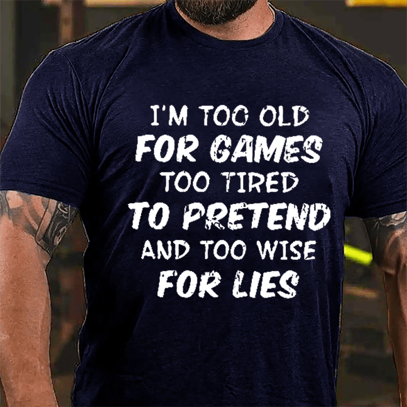 I'm Too Old For Games Too Tired To Pretend And Too Wise For Lies Cotton T-shirt