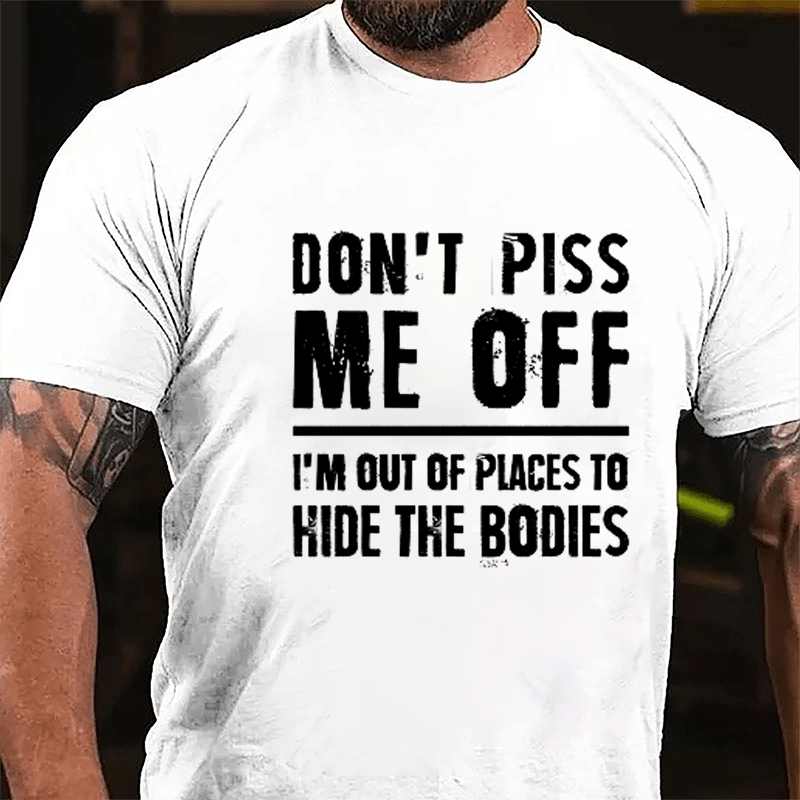 Don't Piss Me Off I'm Out Of Places To Hide The Bodies Cotton T-shirt