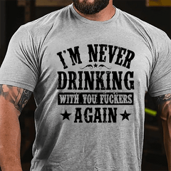 I'm Never Drinking With You Fuckers Again Cotton T-shirt