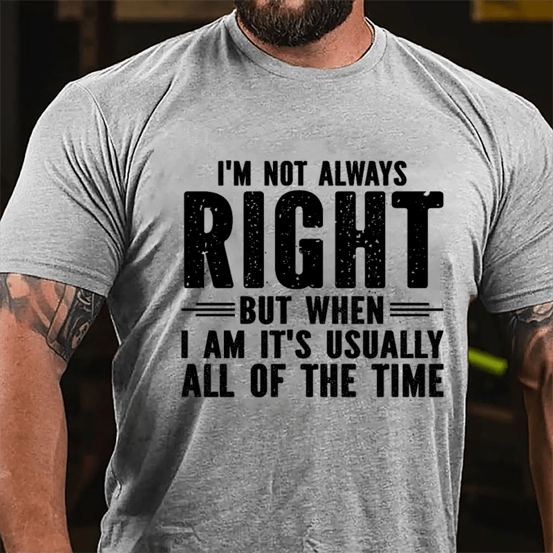 I'm Not Always Right But When I Am It's Usually All Of The Time Cotton T-shirt