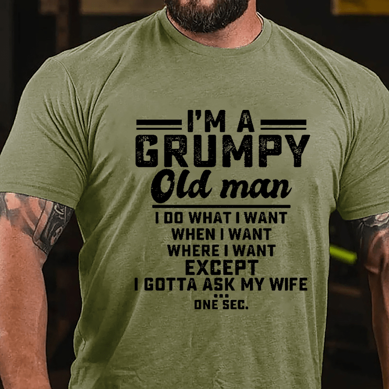 I'm A Grumpy Old Man I Do What I Want When I Want Where I Want Except I Gotta Ask My Wife One Sec. Cotton T-shirt