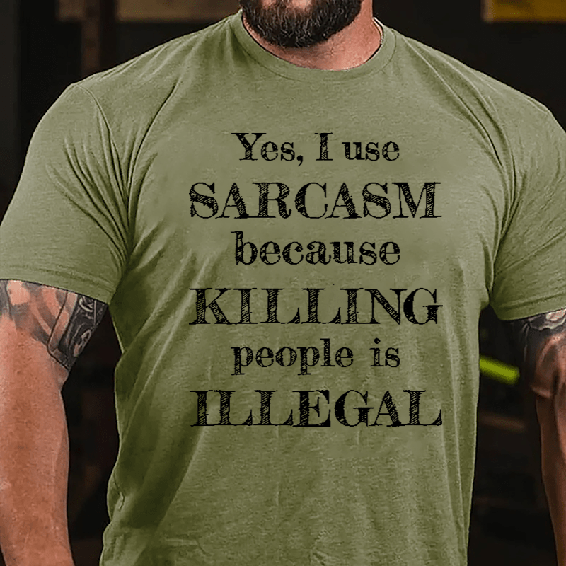 Yes I Use Sarcasm Because Killing People Is Illegal Cotton T-shirt